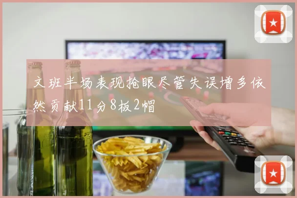 文班半场表现抢眼尽管失误增多依然贡献11分8板2帽