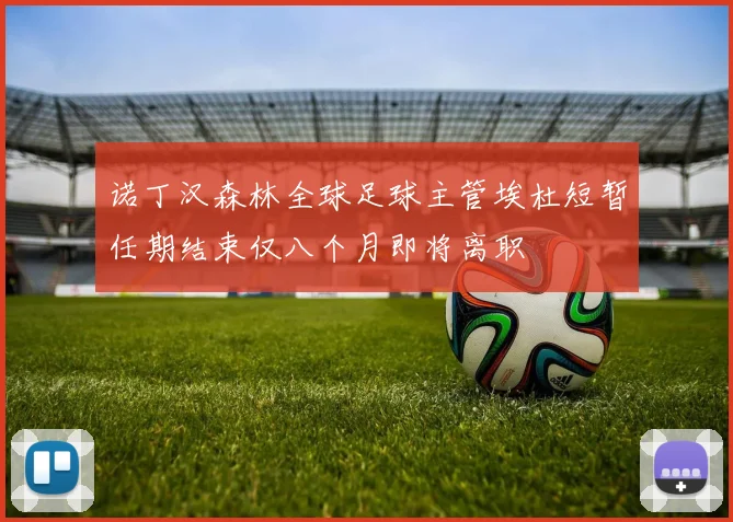 诺丁汉森林全球足球主管埃杜短暂任期结束仅八个月即将离职