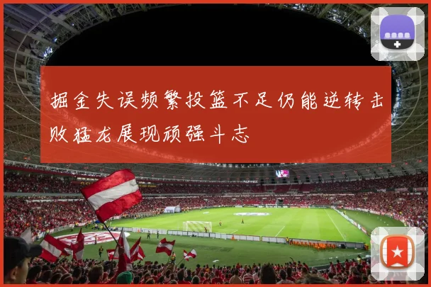 掘金失误频繁投篮不足仍能逆转击败猛龙展现顽强斗志