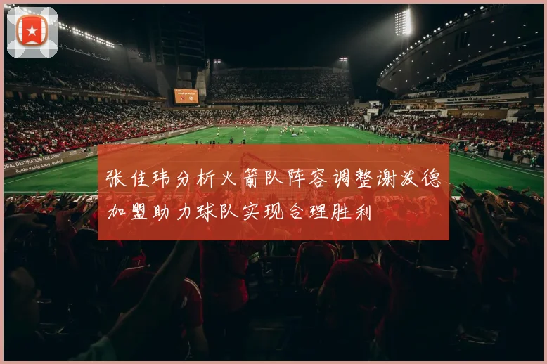 张佳玮分析火箭队阵容调整谢泼德加盟助力球队实现合理胜利