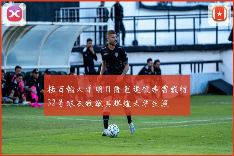 杨百翰大学明日隆重退役弗雷戴特32号球衣致敬其辉煌大学生涯