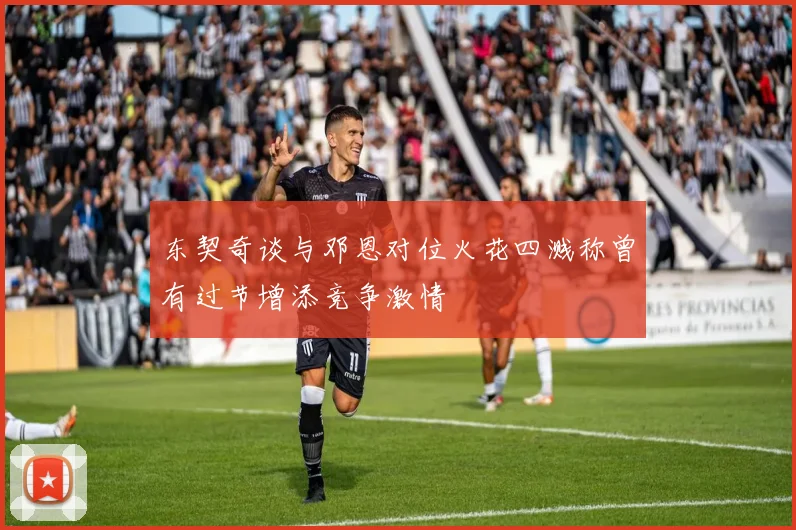 东契奇谈与邓恩对位火花四溅称曾有过节增添竞争激情