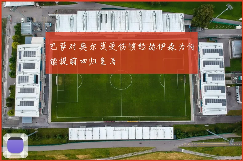 巴萨对奥尔莫受伤愤怒赫伊森为何能提前回归皇马