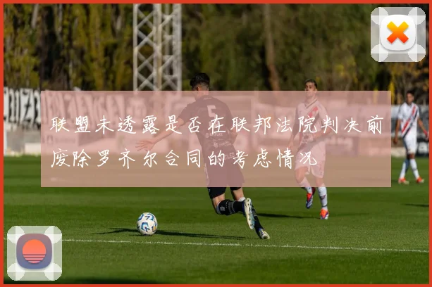 联盟未透露是否在联邦法院判决前废除罗齐尔合同的考虑情况