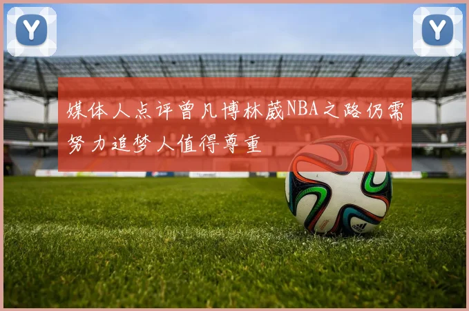 媒体人点评曾凡博林葳NBA之路仍需努力追梦人值得尊重