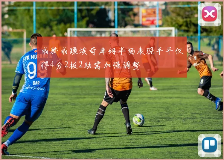 戒骄戒躁埃奇库姆半场表现平平仅得4分2板2助需加强调整