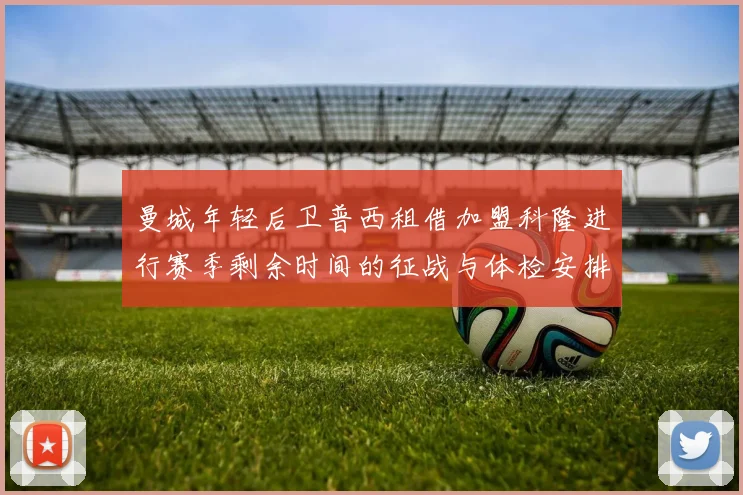 曼城年轻后卫普西租借加盟科隆进行赛季剩余时间的征战与体检安排